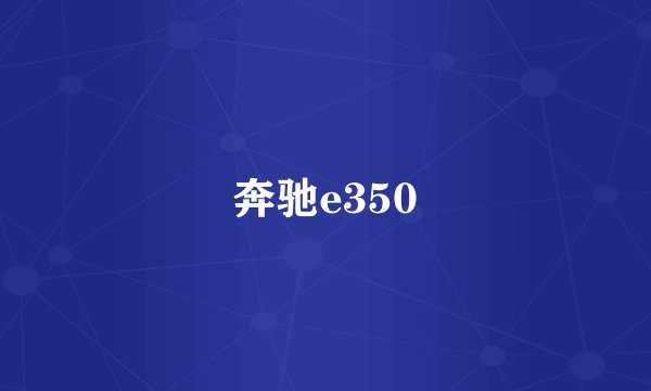 奔驰e350
