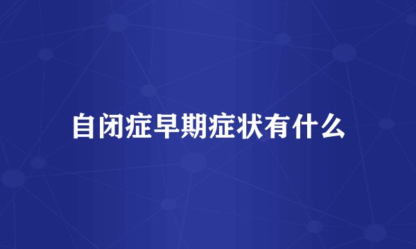 自闭症早期症状有什么