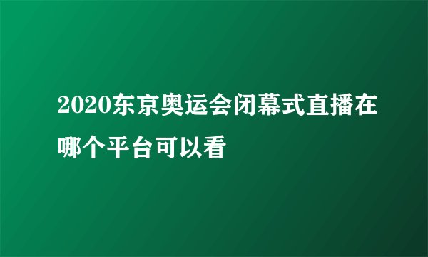 2020东京奥运会闭幕式直播在哪个平台可以看