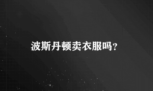 波斯丹顿卖衣服吗？