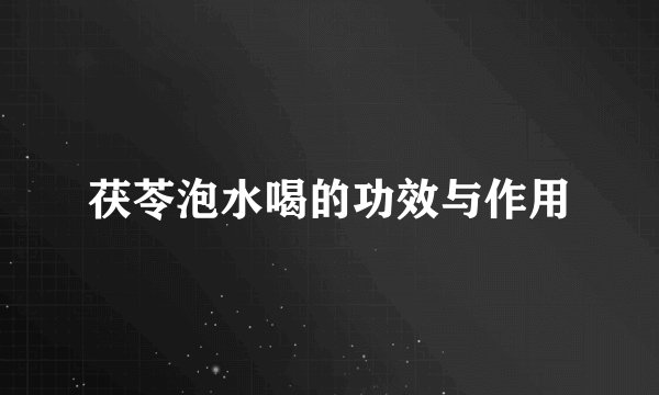 茯苓泡水喝的功效与作用