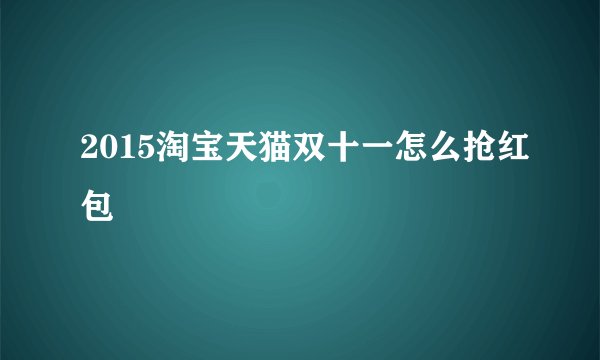 2015淘宝天猫双十一怎么抢红包