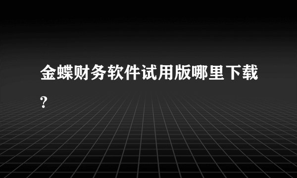 金蝶财务软件试用版哪里下载?