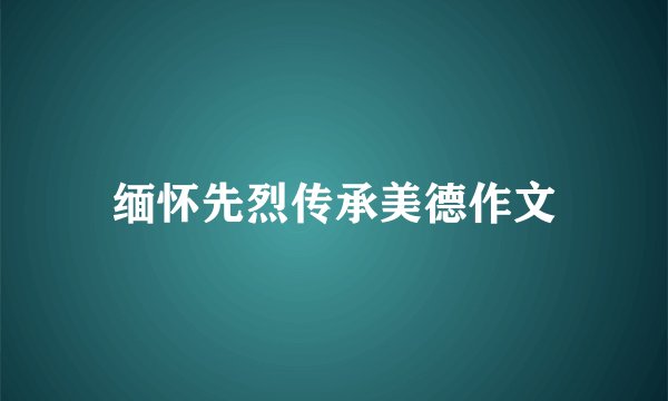 缅怀先烈传承美德作文