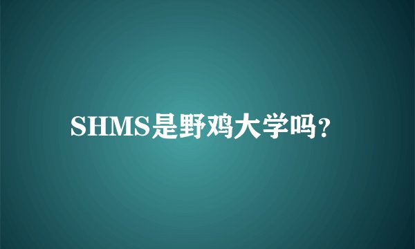 SHMS是野鸡大学吗？