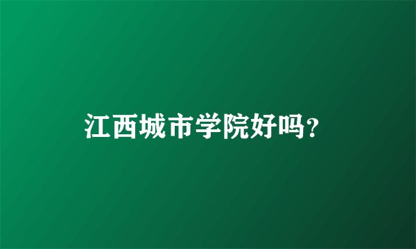 江西城市学院好吗？