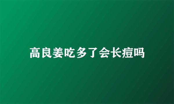 高良姜吃多了会长痘吗