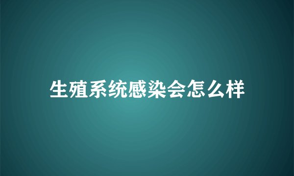 生殖系统感染会怎么样