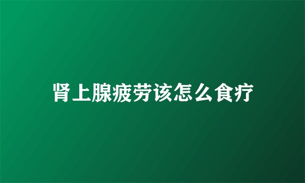 肾上腺疲劳该怎么食疗