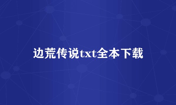 边荒传说txt全本下载