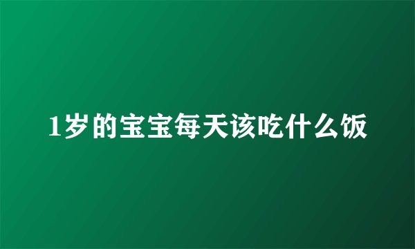 1岁的宝宝每天该吃什么饭