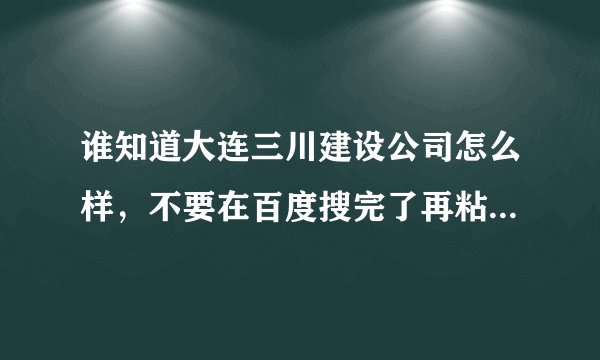谁知道大连三川建设公司怎么样，不要在百度搜完了再粘过来，我是今年的应届生