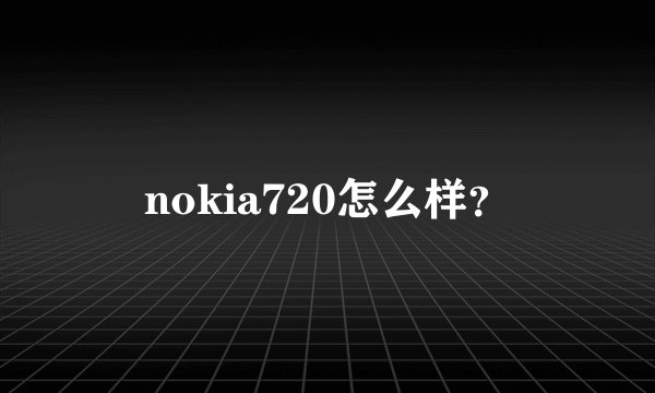 nokia720怎么样？