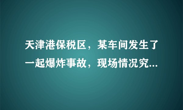 天津港保税区，某车间发生了一起爆炸事故，现场情况究竟如何？