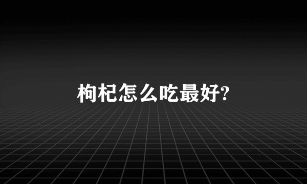 枸杞怎么吃最好?