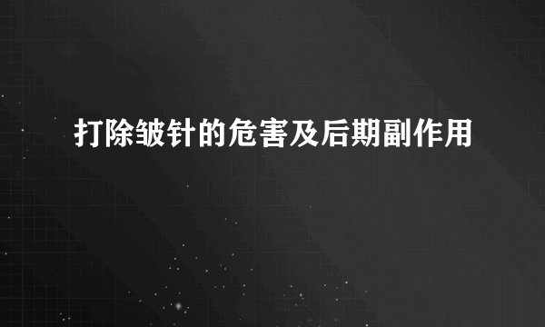 打除皱针的危害及后期副作用