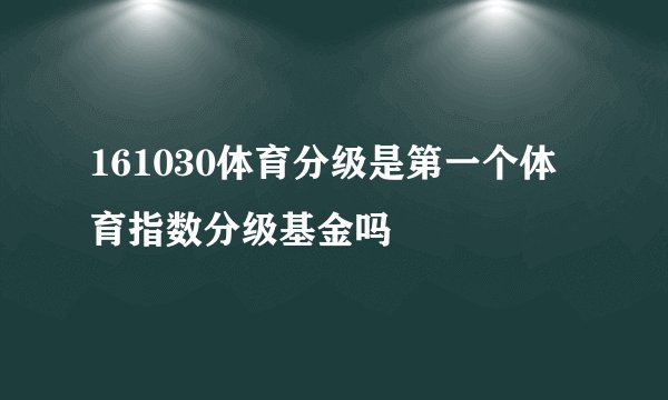 161030体育分级是第一个体育指数分级基金吗