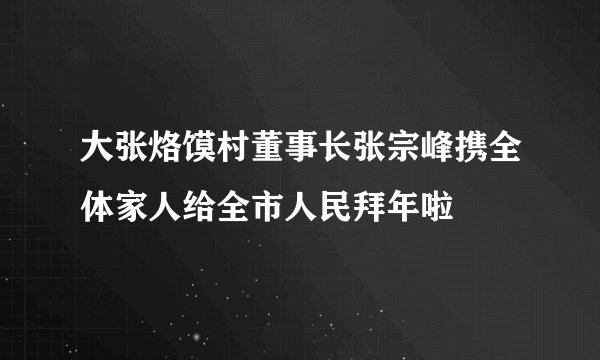 大张烙馍村董事长张宗峰携全体家人给全市人民拜年啦