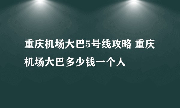 重庆机场大巴5号线攻略 重庆机场大巴多少钱一个人