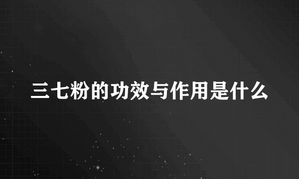 三七粉的功效与作用是什么