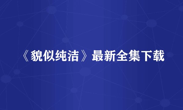 《貌似纯洁》最新全集下载