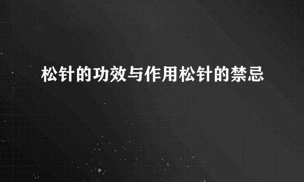 松针的功效与作用松针的禁忌