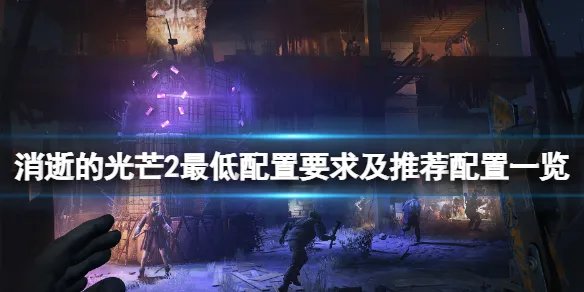 《消逝的光芒2》配置要求高吗？最低配置要求及推荐配置一览