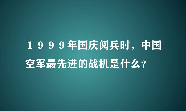 １９９９年国庆阅兵时，中国空军最先进的战机是什么？