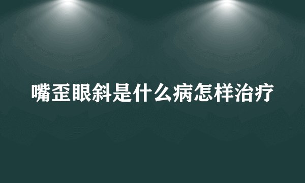 嘴歪眼斜是什么病怎样治疗