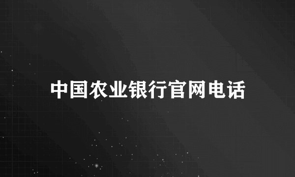 中国农业银行官网电话