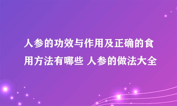 人参的功效与作用及正确的食用方法有哪些 人参的做法大全