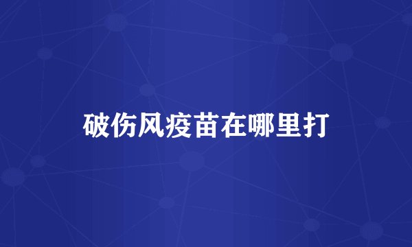 破伤风疫苗在哪里打