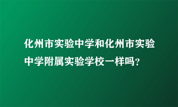 化州市实验中学和化州市实验中学附属实验学校一样吗？