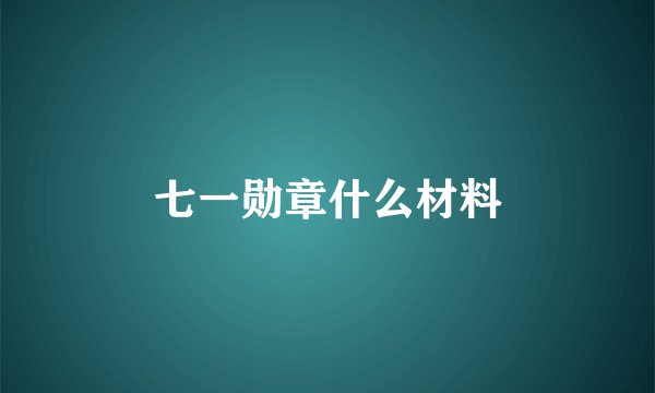 七一勋章什么材料