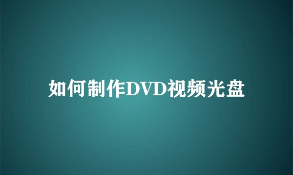 如何制作DVD视频光盘