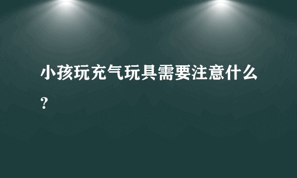 小孩玩充气玩具需要注意什么？