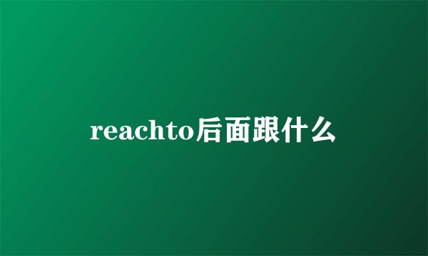 reachto后面跟什么