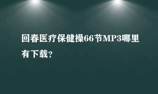 回春医疗保健操66节MP3哪里有下载？