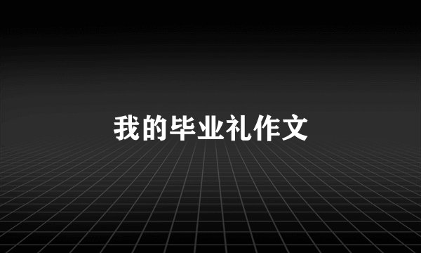 我的毕业礼作文