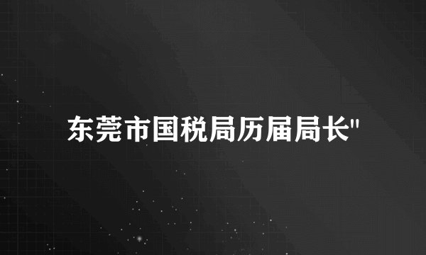 东莞市国税局历届局长