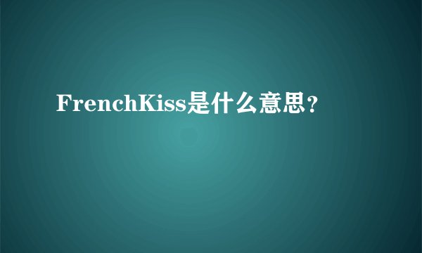 FrenchKiss是什么意思？