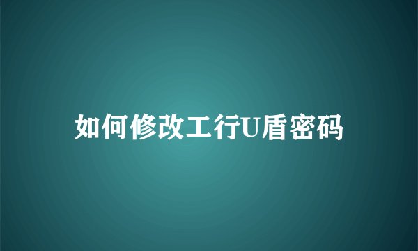 如何修改工行U盾密码
