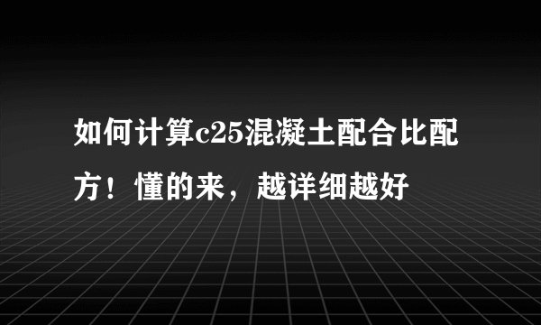 如何计算c25混凝土配合比配方！懂的来，越详细越好