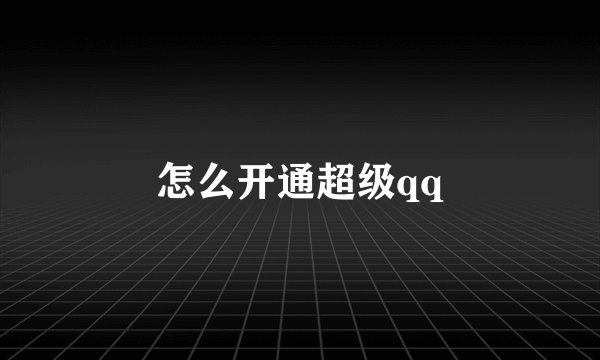 怎么开通超级qq