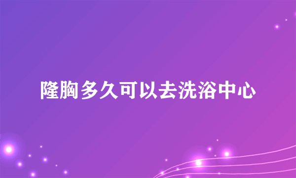 隆胸多久可以去洗浴中心