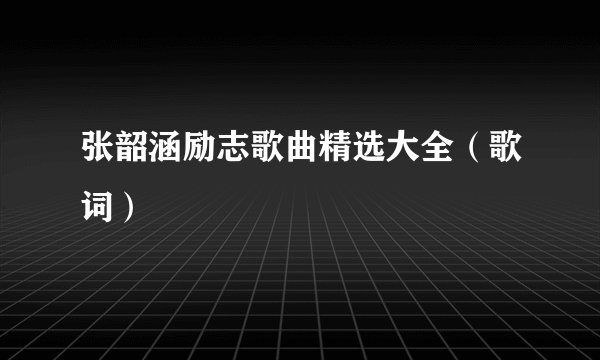 张韶涵励志歌曲精选大全（歌词）