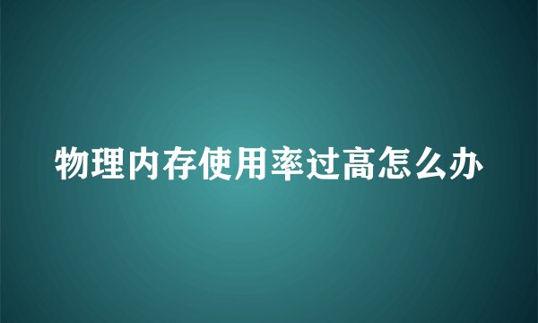 物理内存使用率过高怎么办