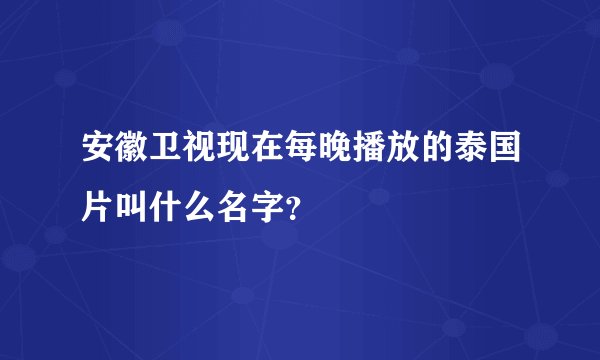 安徽卫视现在每晚播放的泰国片叫什么名字？