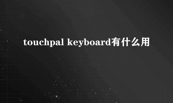 touchpal keyboard有什么用