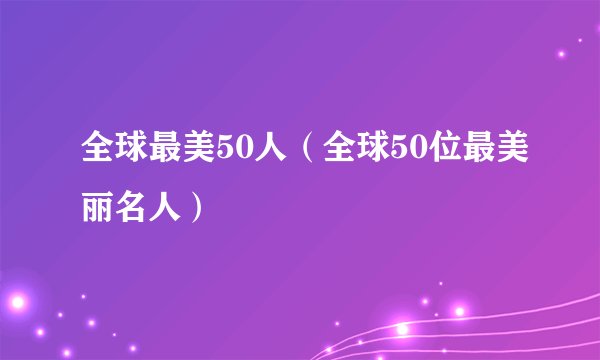 全球最美50人（全球50位最美丽名人）